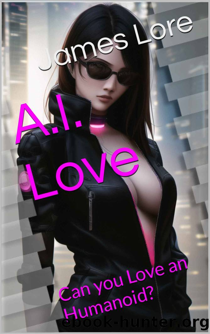 A.I. Love: Can you Love an Humanoid by James Lore