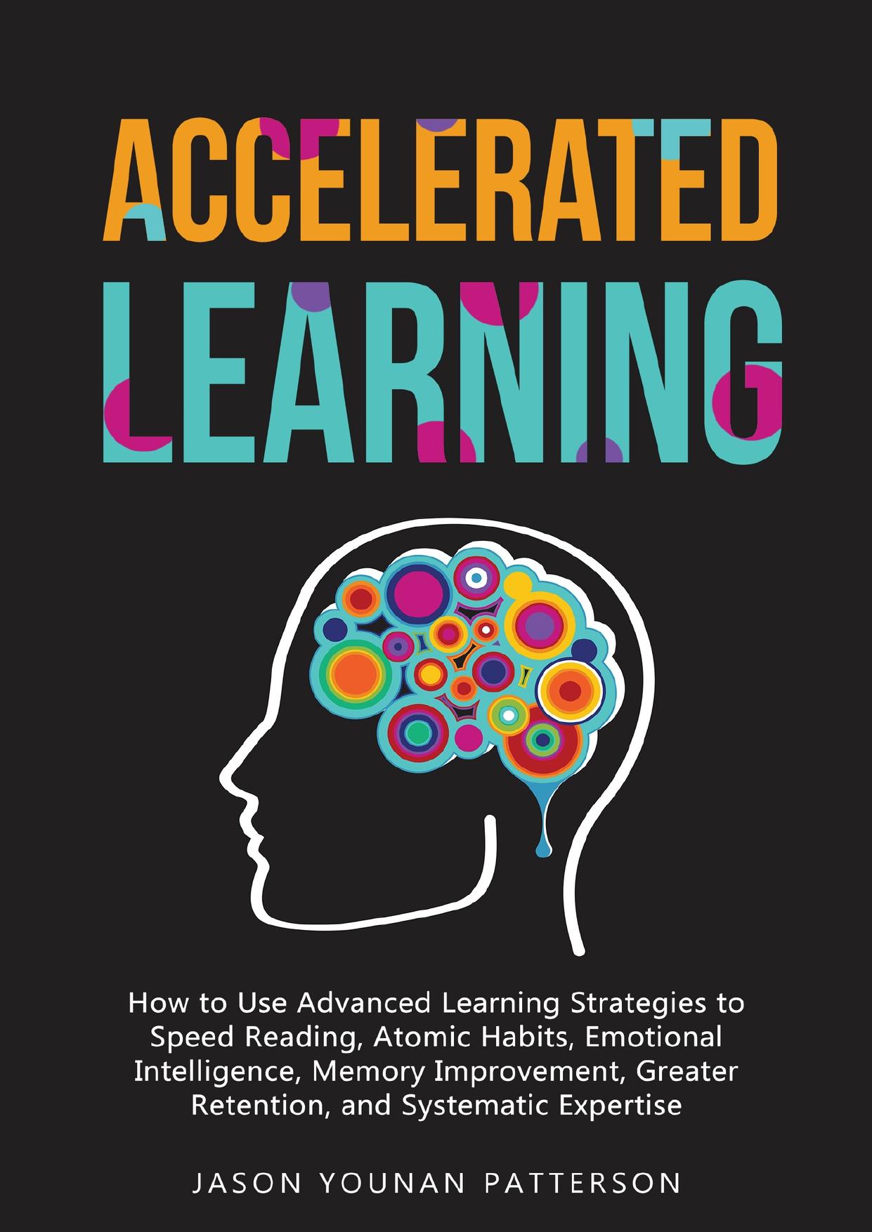 ACCELERATED LEARNING: How to Use Advanced Learning Strategies to Speed Reading, Atomic Habits, Emotional Intelligence, Memory Improvement, Greater Retention and Systematic Expertise by Patterson Jason