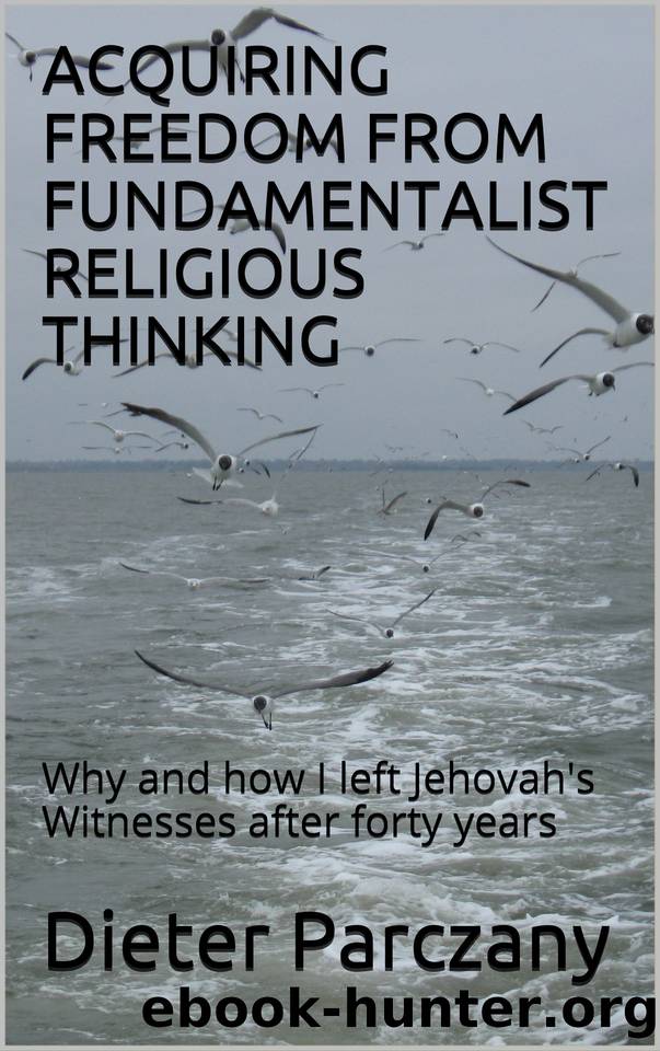 ACQUIRING FREEDOM FROM FUNDAMENTALIST RELIGIOUS THINKING: Why and how I left Jehovah's Witnesses after forty years by Parczany Dieter