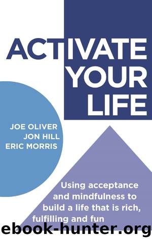 ACTivate Your Life: Using Acceptance and Mindfulness to Build a Life that Is Rich, Fulfilling and Fun by Joe Oliver Jon Hill & Eric Morris
