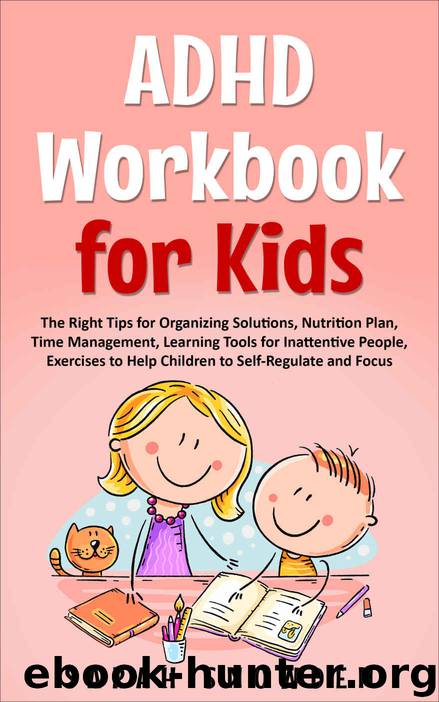 ADHD Workbook for Kids: The Right Tips for Organizing Solutions, Nutrition Plan, Time Management, Learning Tools for Inattentive People, Exercises to Help Children to Self-Regulate and Focus by Sarah Snowden