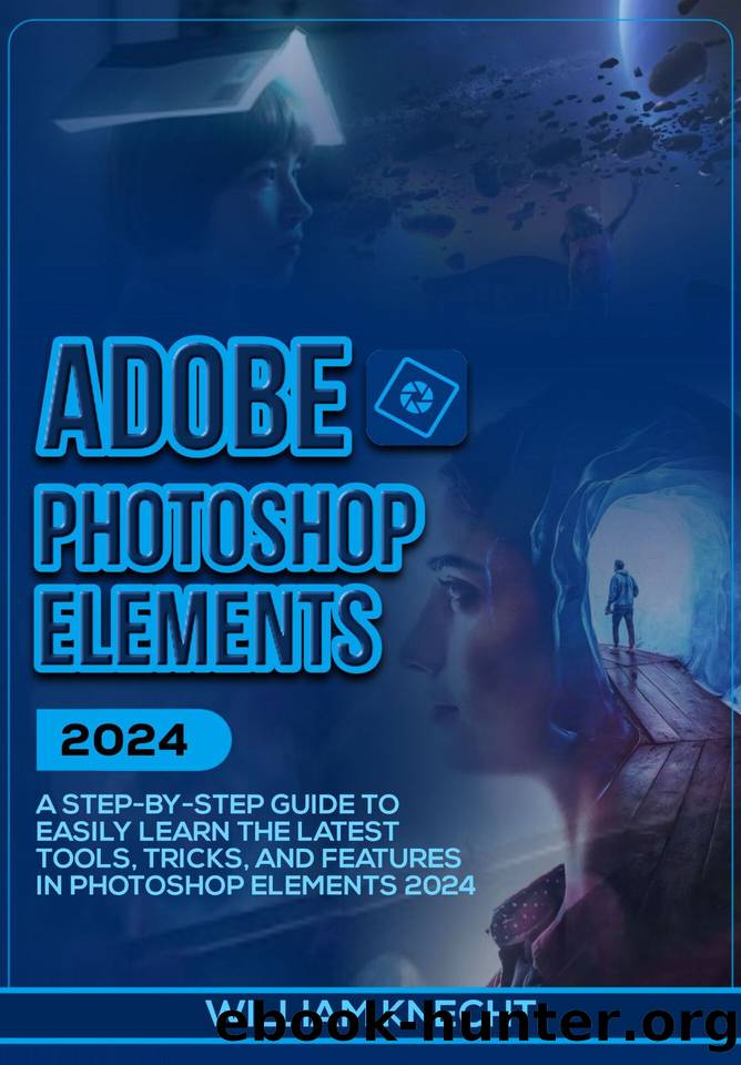 ADOBE PHOTOSHOP ELEMENTS 2024: A Step by Step Guide to Easily Learn the Latest Tools, Tricks and Features In Photoshop Elements 2024 by KNECHT WILLIAM