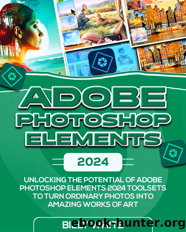 ADOBE PHOTOSHOP ELEMENTS 2024: Unlocking the Potential of Adobe Photoshop Elements 2024 Toolsets to Turn Ordinary Photos into Amazing Works of Art by WHITE BILLY