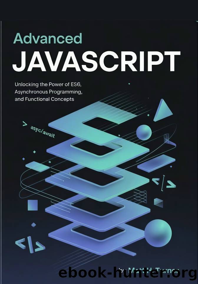 ADVANCED JAVASCRIPT: Unlocking the Power of ES6, Asynchronous Programming, and Functional Concepts by Turner Matt H