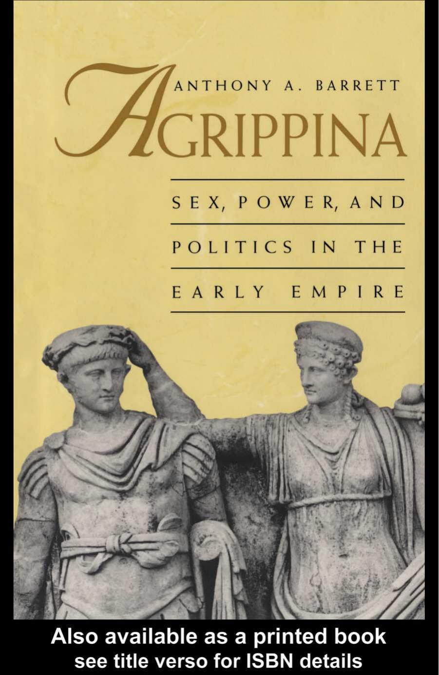 AGRIPPINA: Sex, Power, and Politics in the Early Empire by Anthony A. Barrett