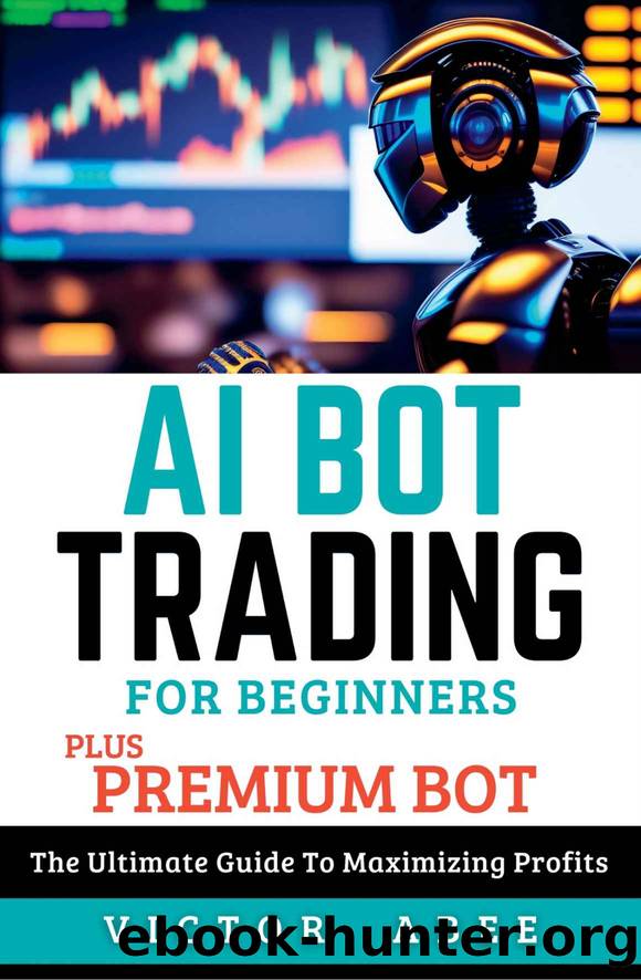 AI BOT TRADING FOR BEGINNERS (PLUS PREMIUM BOT): The Ultimate Guide To Maximizing Profits by VICTOR ABEE