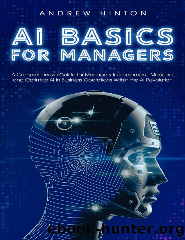 AI Basics for Managers: A Comprehensive Guide for Managers to Implement, Measure, and Optimize AI in Business Operations Within the AI Revolution (AI Fundamentals) by Hinton Andrew