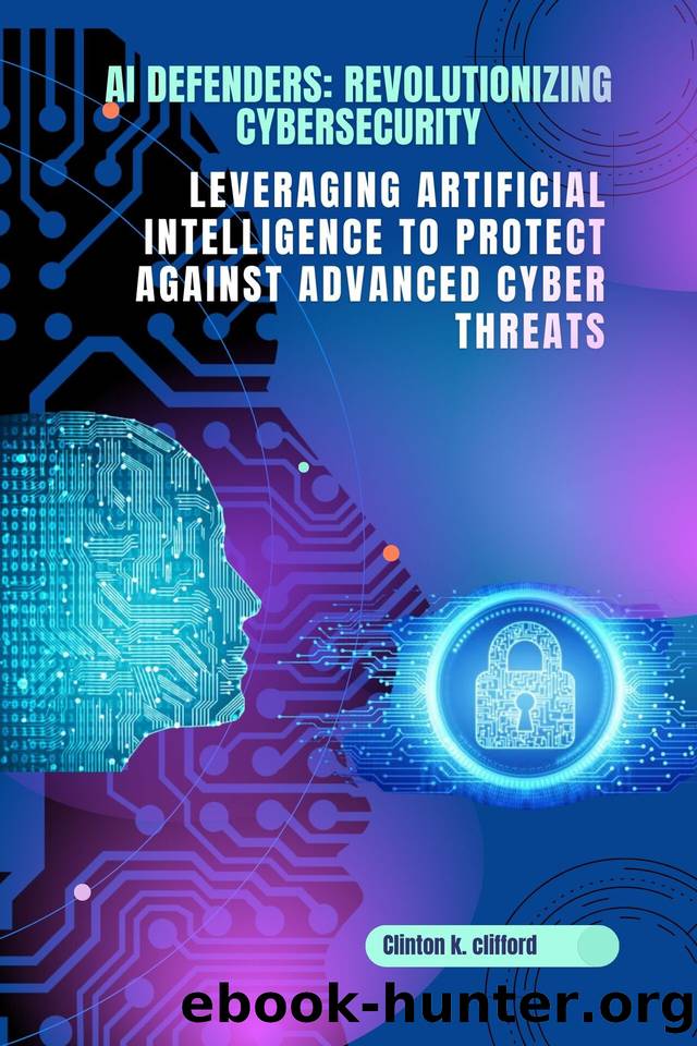 AI Defenders: Revolutionizing Cybersecurity : Leveraging Artificial Intelligence to Protect Against Advanced Cyber Threats by k. Clifford Clinton