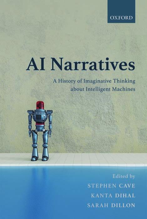 AI NARRATIVES: A History of Imaginative Thinking about Intelligent Machines by Edited by: Stephen Cave & Kanta Dihal & Sarah Dillon
