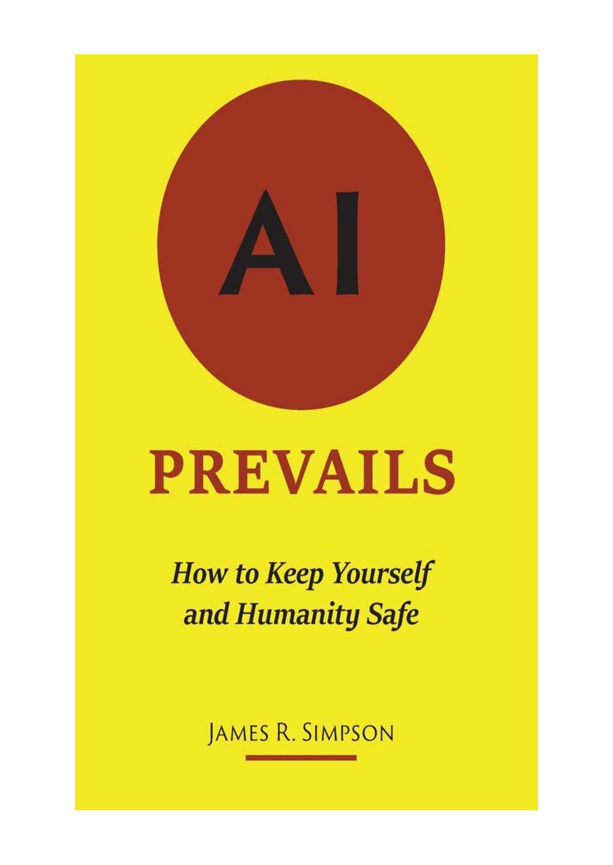 AI Prevails: How to Keep Yourself and Humanity Safe by James R Simpson