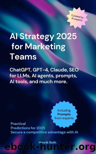 AI Strategy 2025 for Marketing Teams â ChatGPT, GPT-4, Claude, SEO for LLMs, AI agents, Prompts & much more_ How AI is Transforming Your Marketing Processes_ Tools, Trends, and T by Henrik Roth