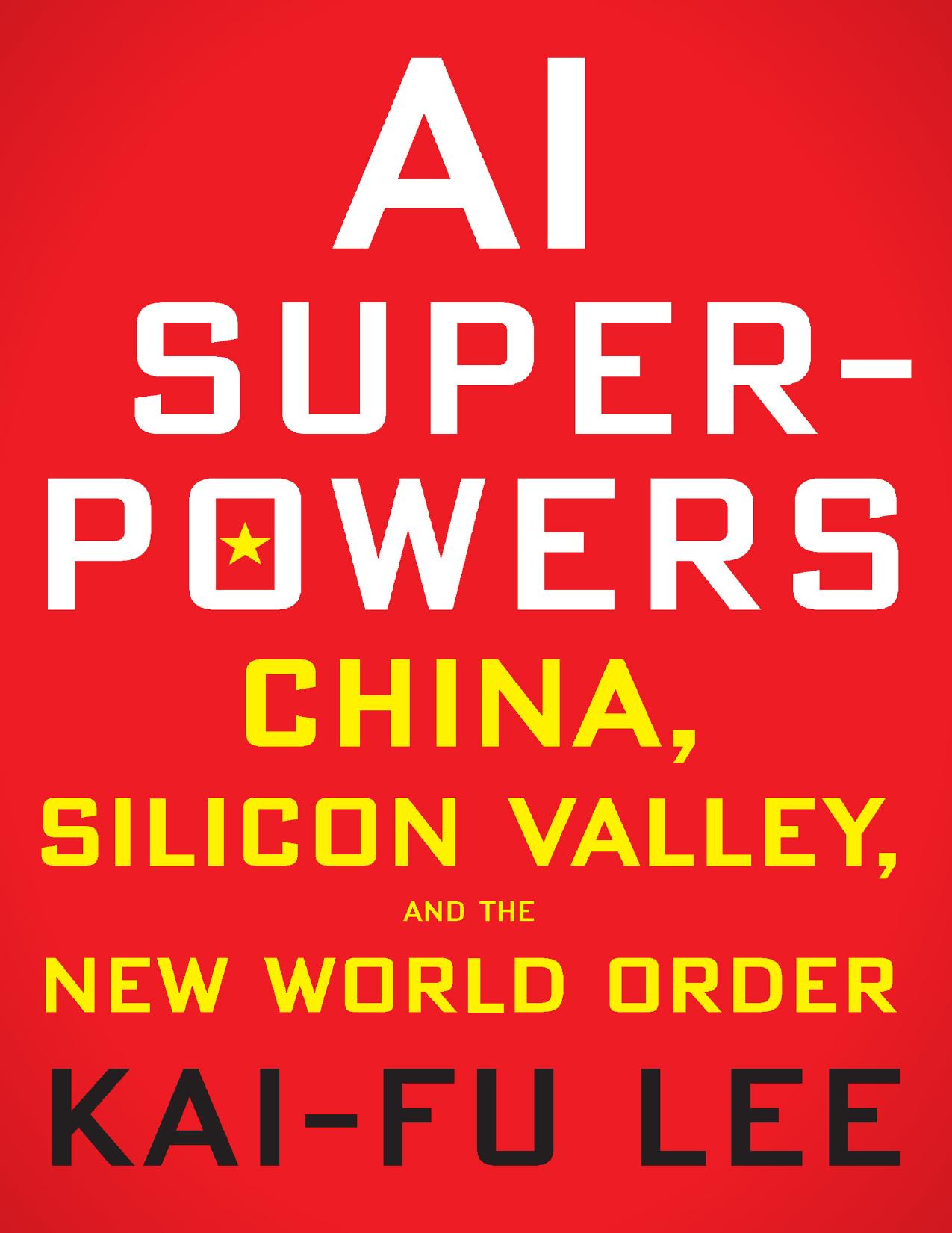 AI Superpowers: China, Silicon Valley, and the New World Orde by Kai-Fu Lee