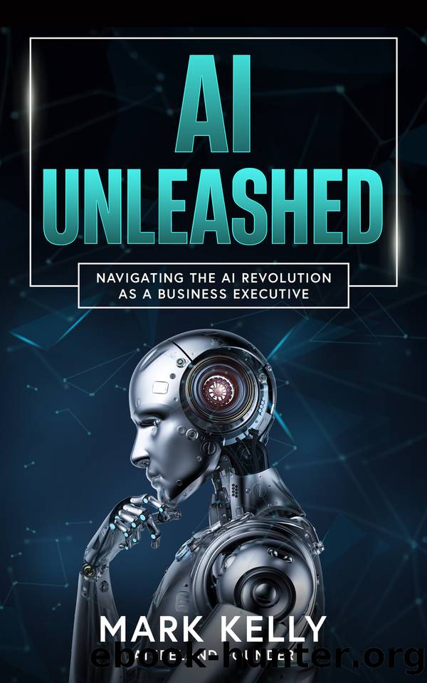AI Unleashed: Navigating the AI Revolution as a Business Executive: Demystifying Artificial Intelligence: A Practical Guide for Business Leaders by Kelly Mark