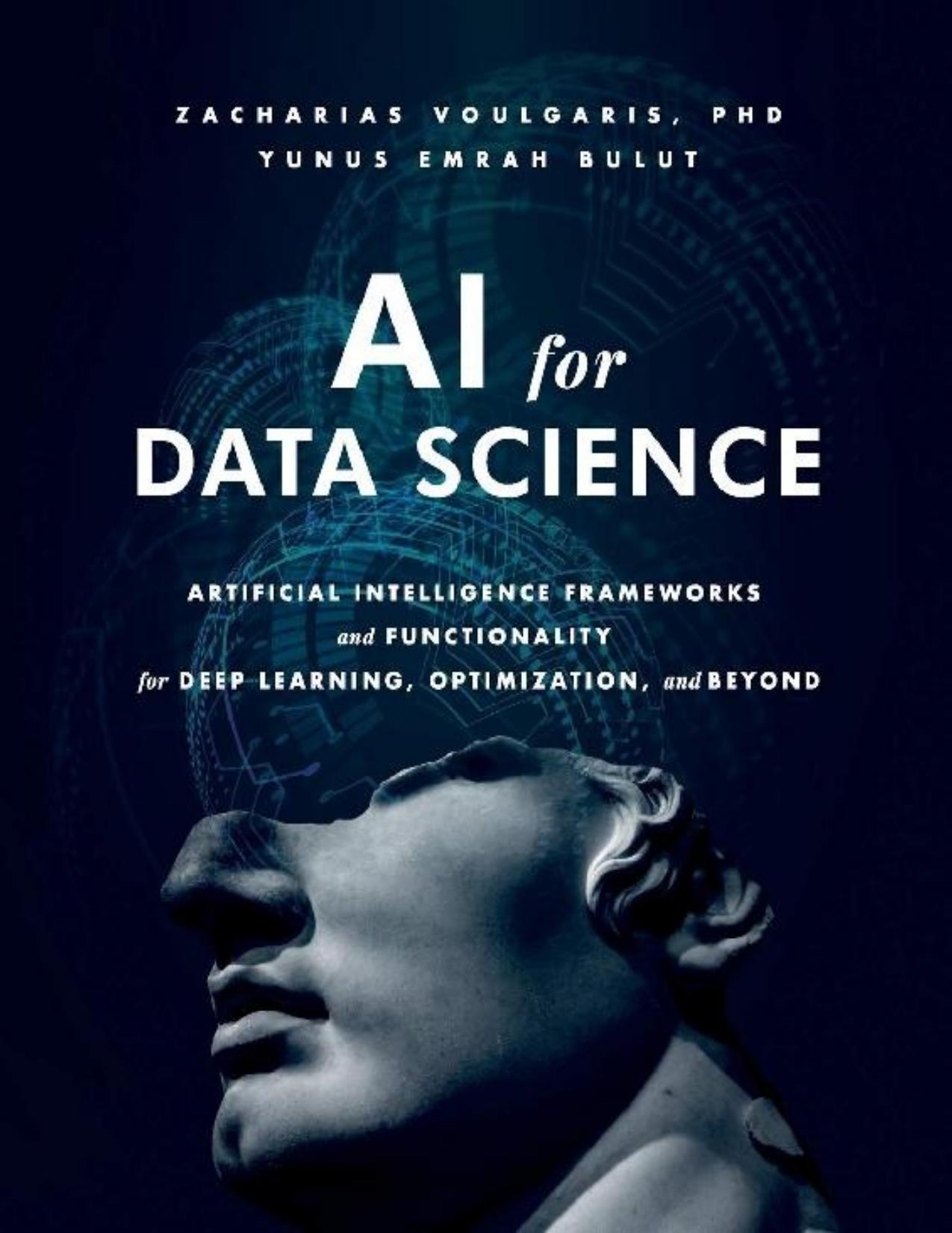 AI for Data Science: Artificial Intelligence Frameworks and Functionality for Deep Learning, Optimization, and Beyond by Zacharias Voulgaris PhD & Yunus Emrah Bulut
