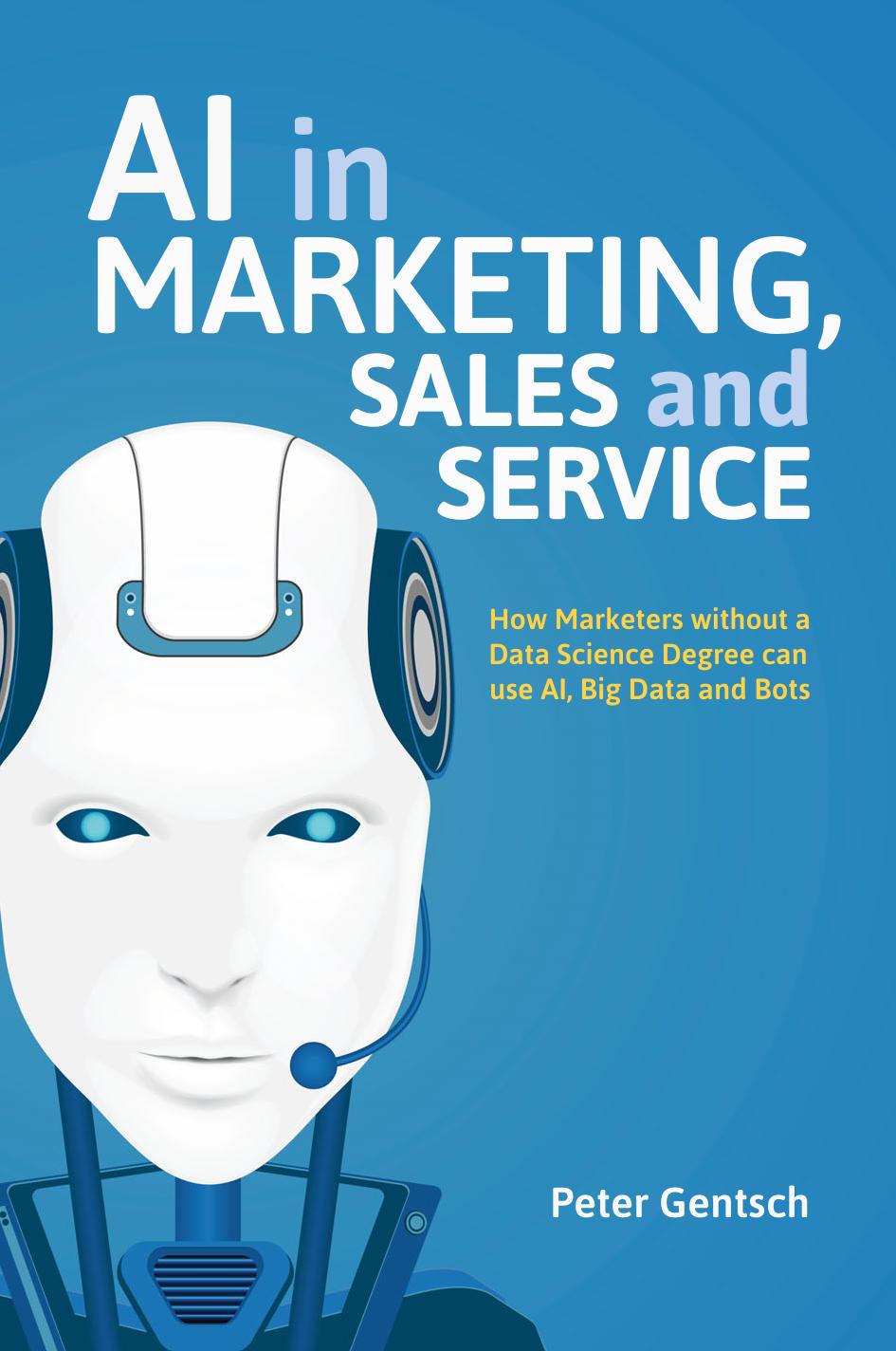 AI in Marketing, Sales and Service How Marketers without a Data Science Degree can use AI, Big Data and Bots by Peter Gentsch by Unknown