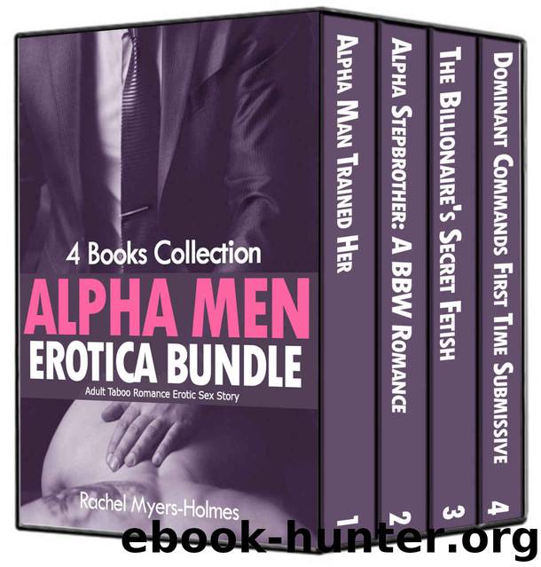 ALPHA MEN EROTICA BUNDLE (4 BOOKS COLLECTION): Adult Taboo Romance Erotic Sex Story (Billionaire Dominant, Kinky Fetish and Disobedient Submissive Book 2) by Rachel Myers-Holmes