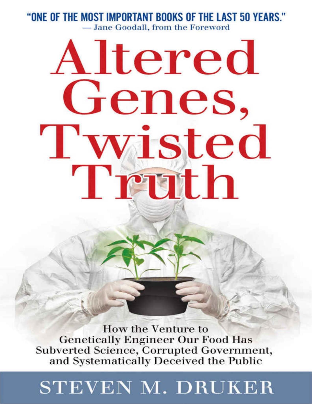 ALTERED GENES, TWISTED TRUTH: How the Venture to Genetically Engineer Our Food Has Subverted Science, Corrupted Government, and Systematically Deceived the Public by Steven Druker