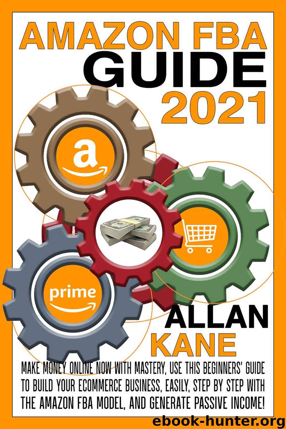 AMAZON FBA GUIDE 2021: Make money online now with mastery, use this beginners' guide to build your eCommerce business, easily, step by step with the amazon FBA model, and generate passive income! by ALLAN KANE
