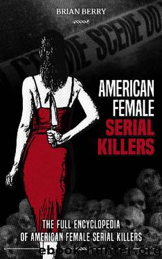 AMERICAN FEMALE SERIAL KILLERS: The Full Encyclopedia of American Female Serial Killers by BRIAN BERRY