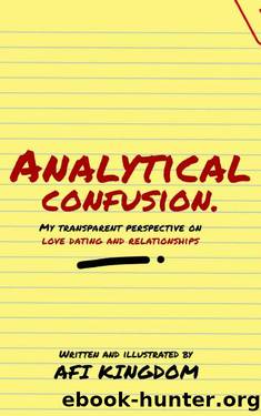 ANALYTICAL CONFUSION: MY TRANSPARENT PERSPECTIVE ON LOVE DATING AND RELATIONSHIPS by AFI KINGDOM