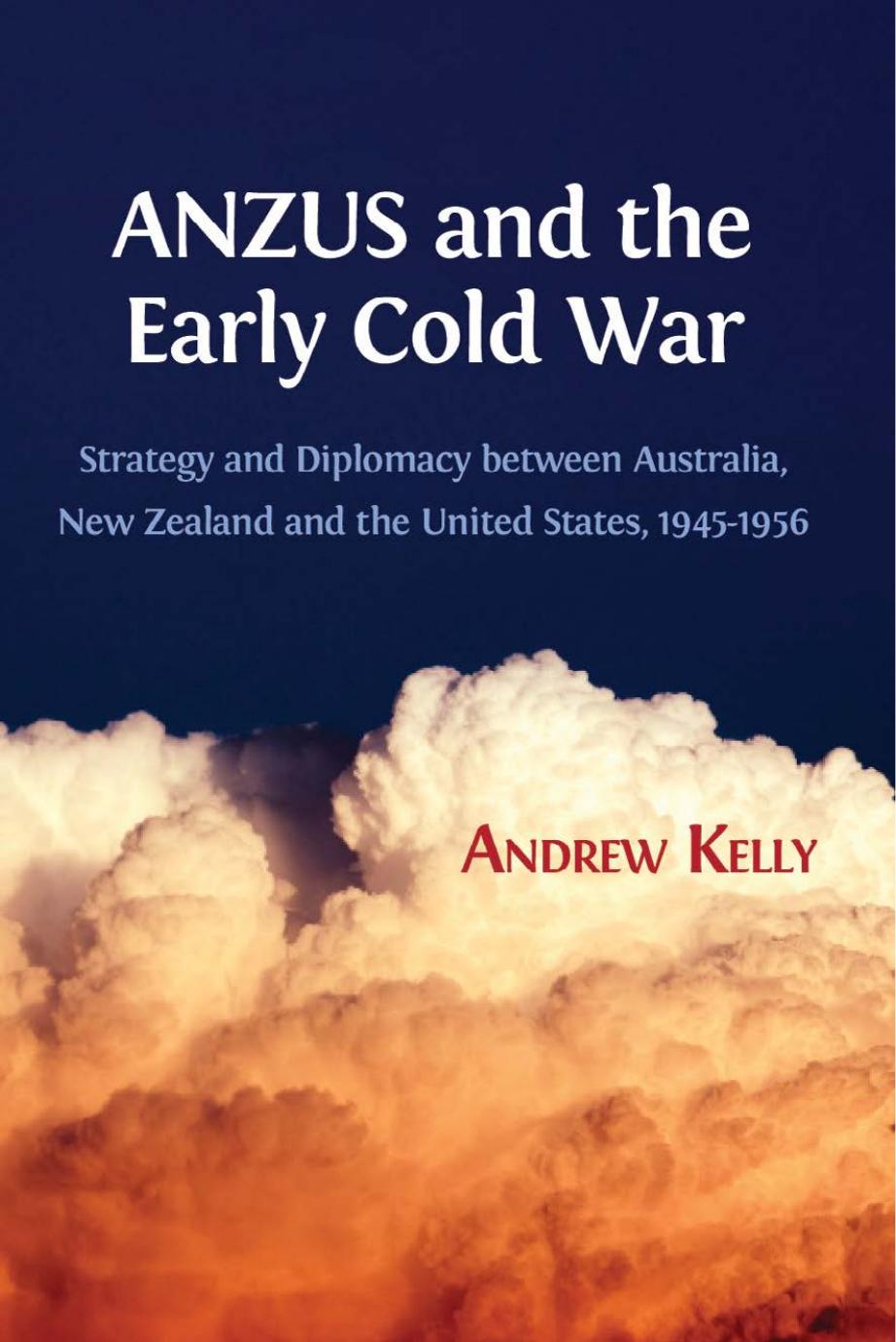 ANZUS and the Early Cold War: Strategy and Diplomacy Between Australia, New Zealand and the United States, 1945-1956 by Andrew Kelly