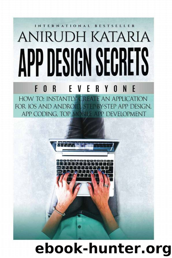 APP DESIGN SECRETS" For Everyone,How To Instantly Create An Application For iOS and Android, Step-By-Step App Design, App Coding, Top Mobile App Development.: ... Create your own a by Anirudh Kataria