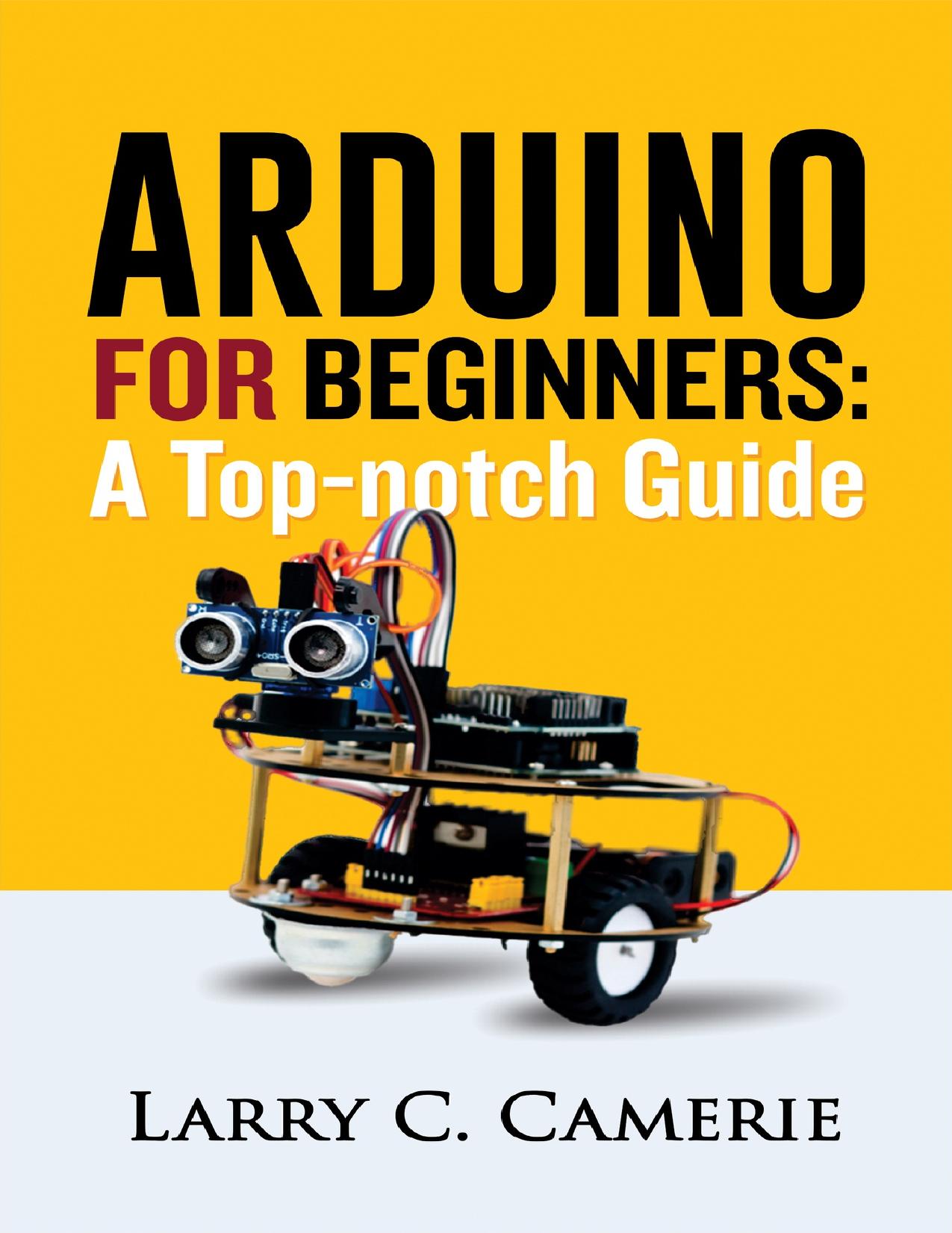 ARDUINO FOR BEGINNERS: A TOP-NOTCH GUIDE by CAMERIE LARRY C
