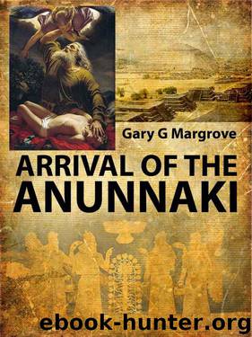 ARRIVAL OF THE ANUNNAKI: the Gods that Ruled us and are returning Soon by Gary G Margrove