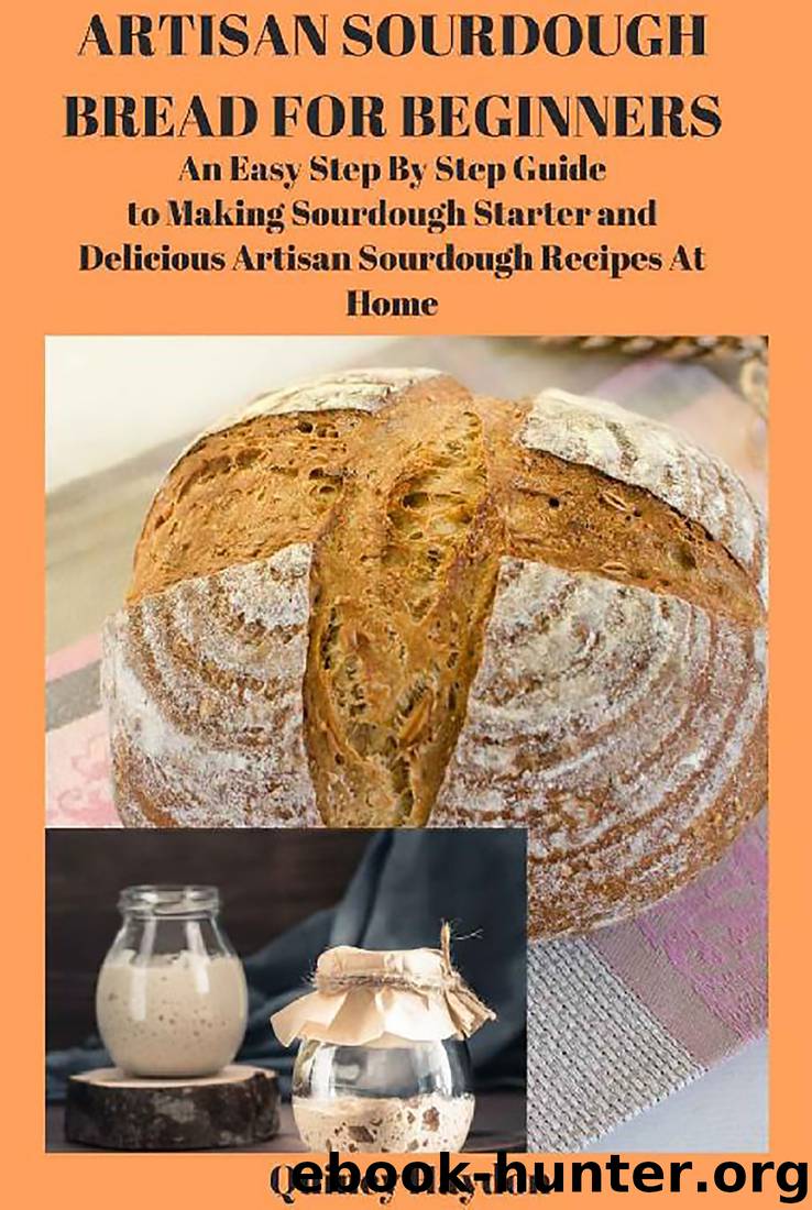 ARTISAN SOURDOUGH BREAD FOR BEGINNERS: An Easy Step By Step Guide to Making Sourdough Starter and Delicious Artisan Sourdough Recipes At Home by Quincy Haydon