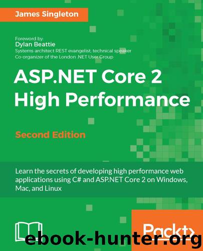 ASP.NET Core 2 High Performance - Second Edition: Learn the secrets of developing high performance web applications using C# and ASP.NET Core 2 on Windows, Mac, and Linux by James Singleton