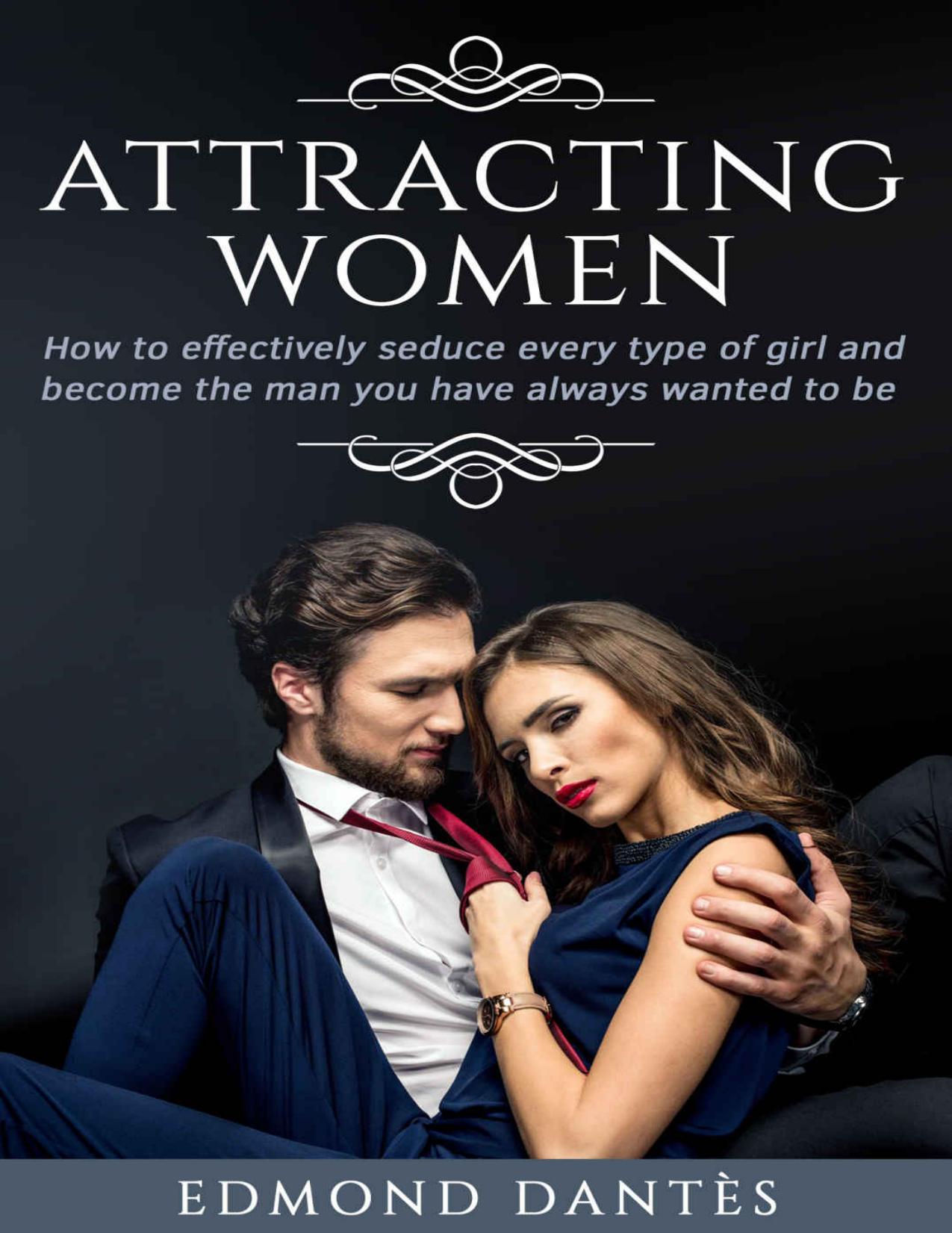 ATTRACTING WOMEN: How to effectively seduce every type of girl and become the man you have always wanted to be by Edmond Dantès