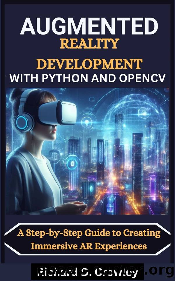 AUGMENTED REALITY DEVELOPMENT WITH PYTHON AND OPENCV: A Step-by-Step Guide to Creating Immersive AR Experiences by D. Crowley Richard