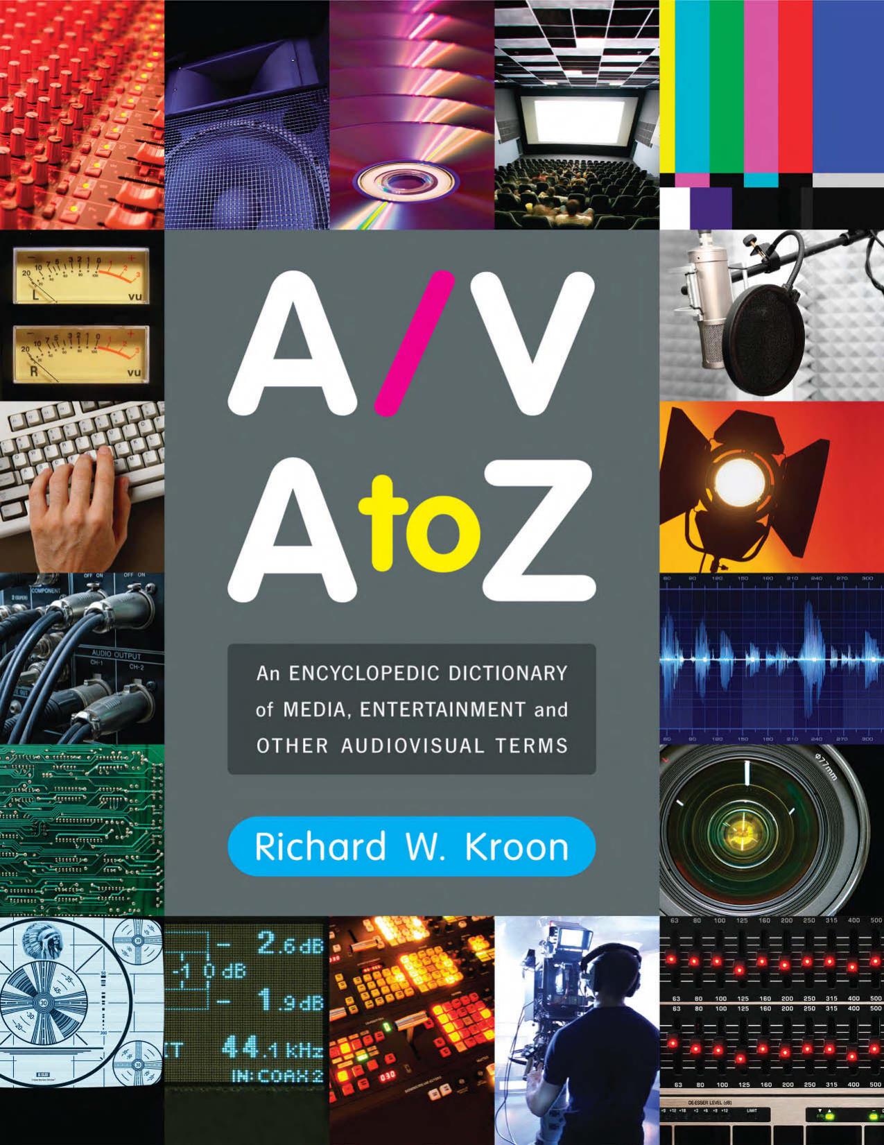 AV A to Z: An Encyclopedic Dictionary of Media, Entertainment and Other Audiovisual Terms by Richard W. Kroon