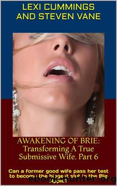 AWAKENING OF BRIE: Transforming A True Submissive Wife. Part 6: Can a former good wife pass her test to become the biggest slut in the Big Apple? by Lexi Cummings & Steven Vane