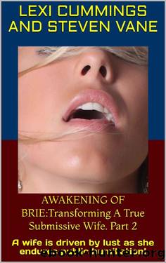 AWAKENING OF BRIE:Transforming A True Submissive Wife. Part 2: A wife is driven by lust as she endures public humiliation! by Lexi Cummings & Steven Vane