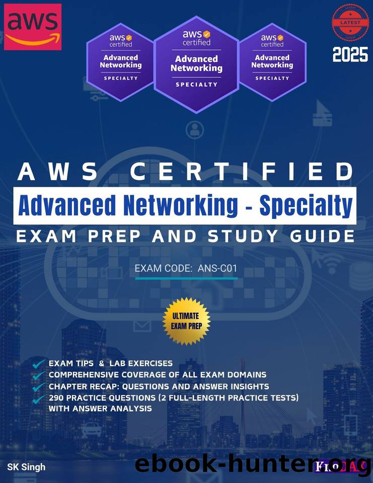 AWS Certified Advanced Networking â Specialty Exam Prep and Study Guide: Detailed Coverage of All Exam Domains | Exam Tips & Lab Exercises | 290 Practice Questions with Answer Analysis by Singh SK