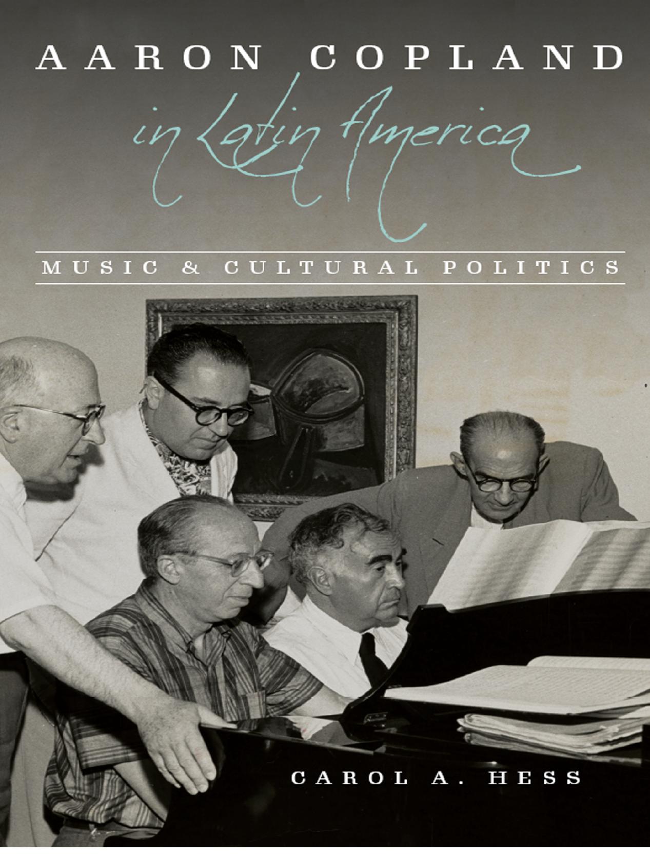 Aaron Copland in Latin America: music and cultural politics / by Carol A Hess