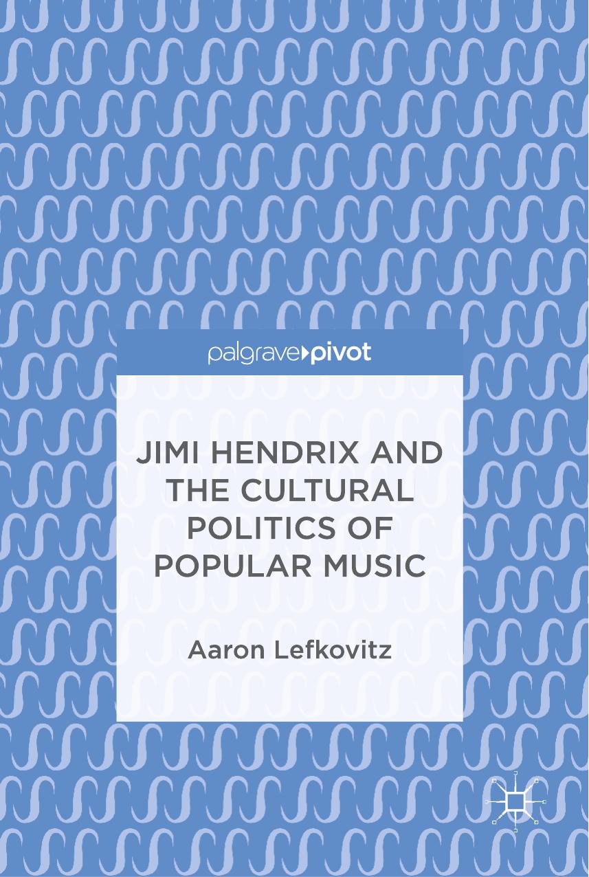 Aaron Lefkovitz Jimi Hendrix and the Cultural Politics of Popular Music Springer International Publishing Palgrave Pivot by Unknown