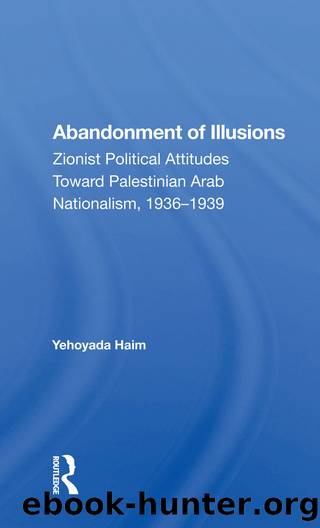 Abandonment of Illusions: Zionist Political Attitudes Toward Palestinian Arab Nationalism, 1936-1939 by Yehoyada Haim