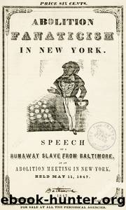 Abolition Fanaticism in New York Speech of a Runaway Slave from Baltimore, at an Abolition Meeting in New York, Held May 11, 1847 by Frederick Douglass