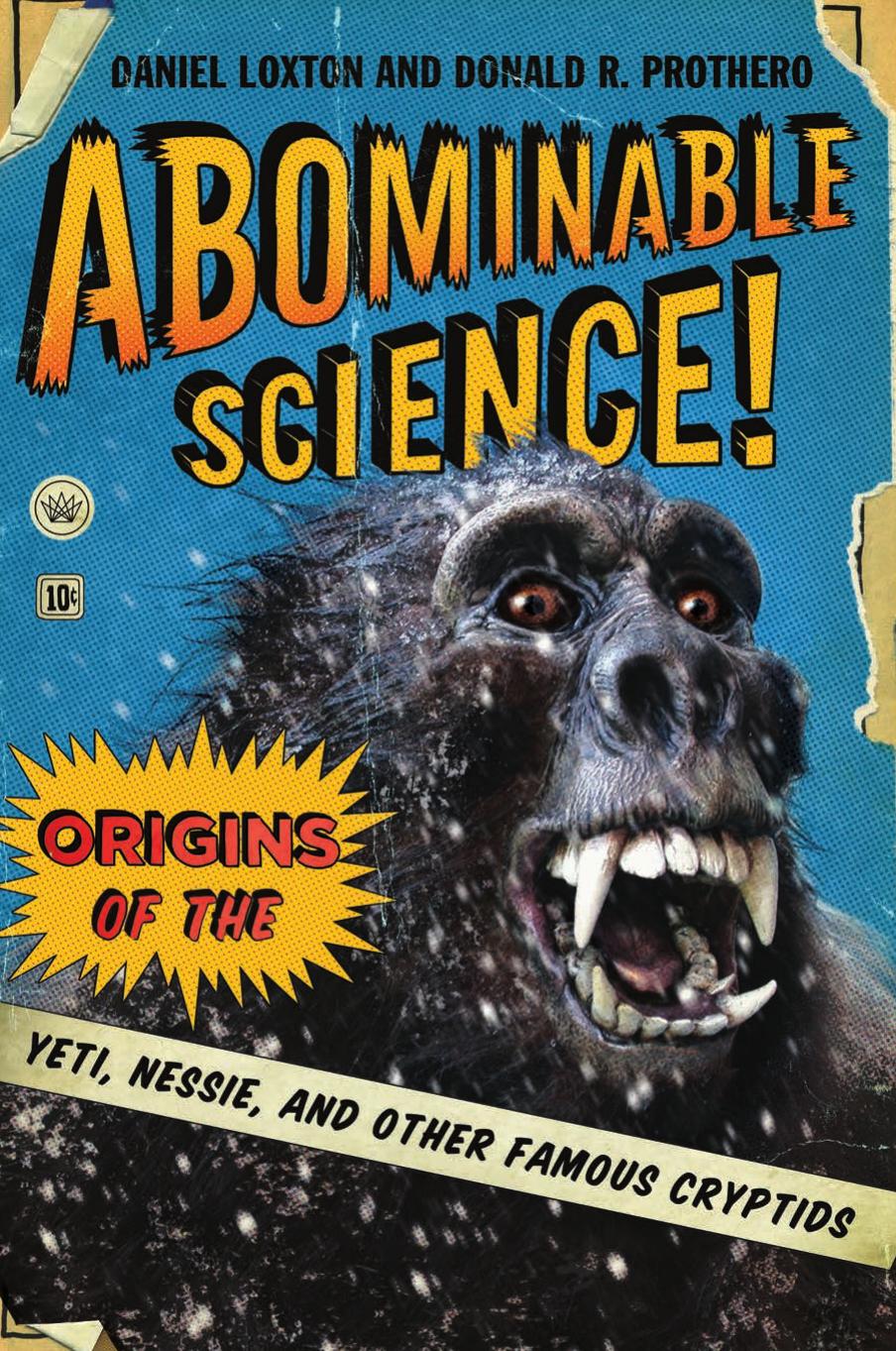 Abominable science! : origins of the Yeti, Nessie, and other famous cryptids by Daniel Loxton Donald R. Prothero Michael Shermer