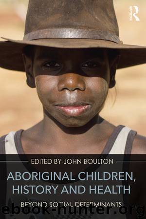 Aboriginal Children, History and Health: Beyond Social Determinants by John Boulton