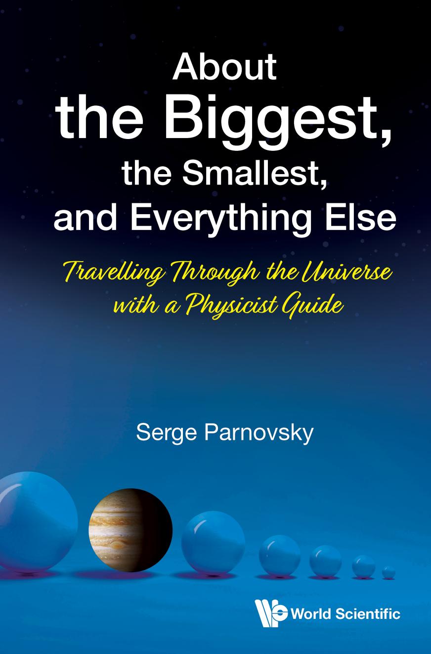 About the Biggest, the Smallest, and Everything Else: Travelling Through the Universe With a Physicist Guide by Serge L. Parnovsky