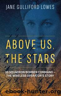 Above Us, The Stars: 10 Squadron Bomber Command - The Wireless Operator's Story by Jane Gulliford Lowes