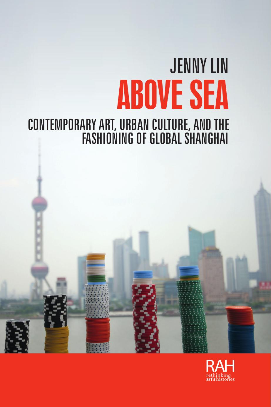 Above sea: Contemporary art, urban culture, and the fashioning of global Shanghai by Jenny Lin