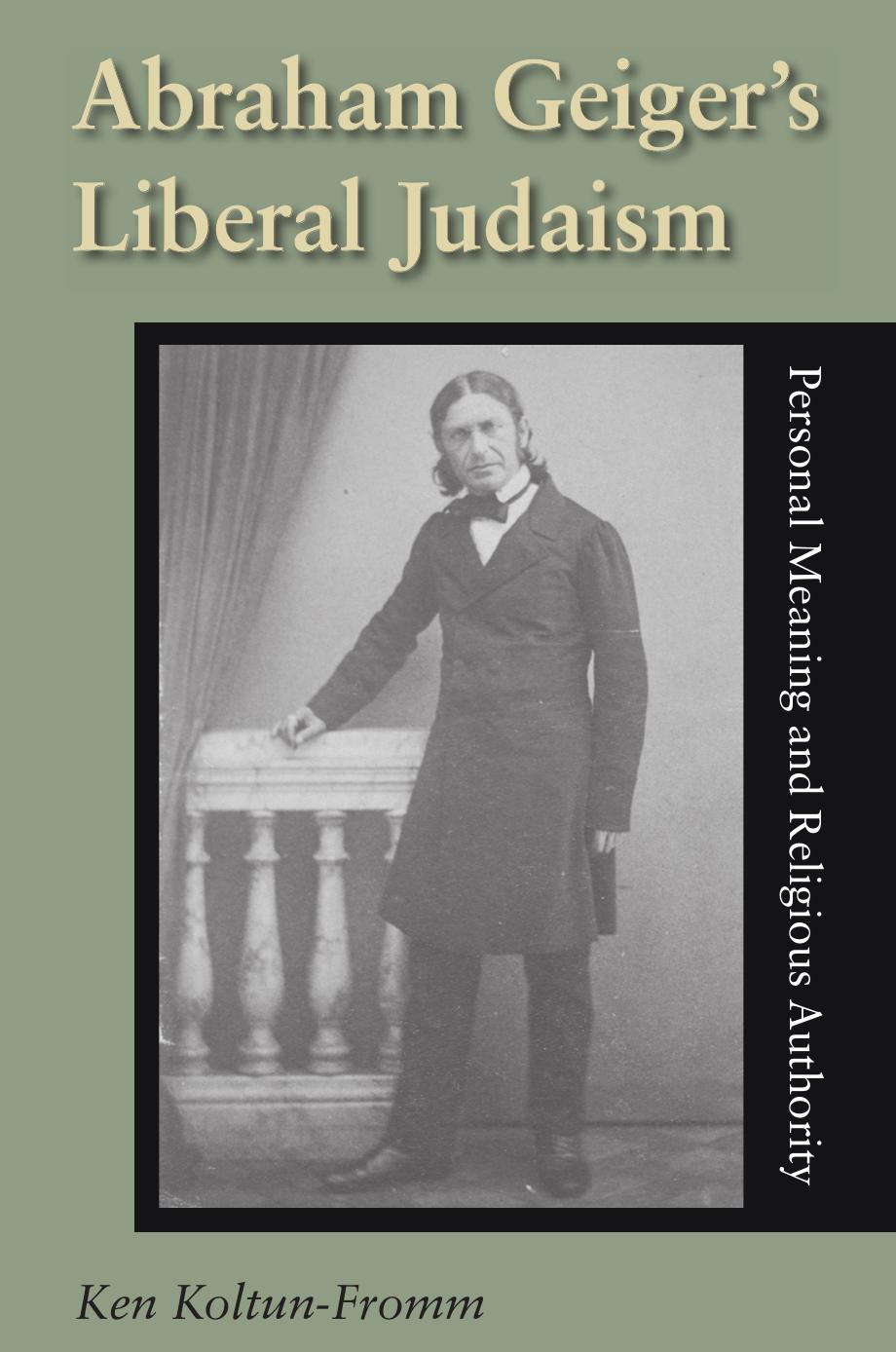 Abraham Geiger's Liberal Judaism: Personal Meaning And Religious Authority (Jewish Literature and Culture) by Ken Koltun-Fromm