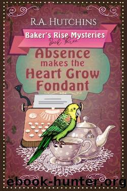 Absence Makes the Heart Grow Fondant: A light-hearted culinary cozy murder mystery (Baker's Rise Mysteries Book Three) by R. A. Hutchins