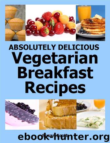 Absolutely Delicious Vegetarian Breakfast Recipes - 30 Days Worth of Vegetarian Breakfasts Almost Everyone Loves by Susan Scott