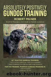 Absolutely Positively Gundog Training: Positive Training for Your Retriever Gundog by Robert Milner