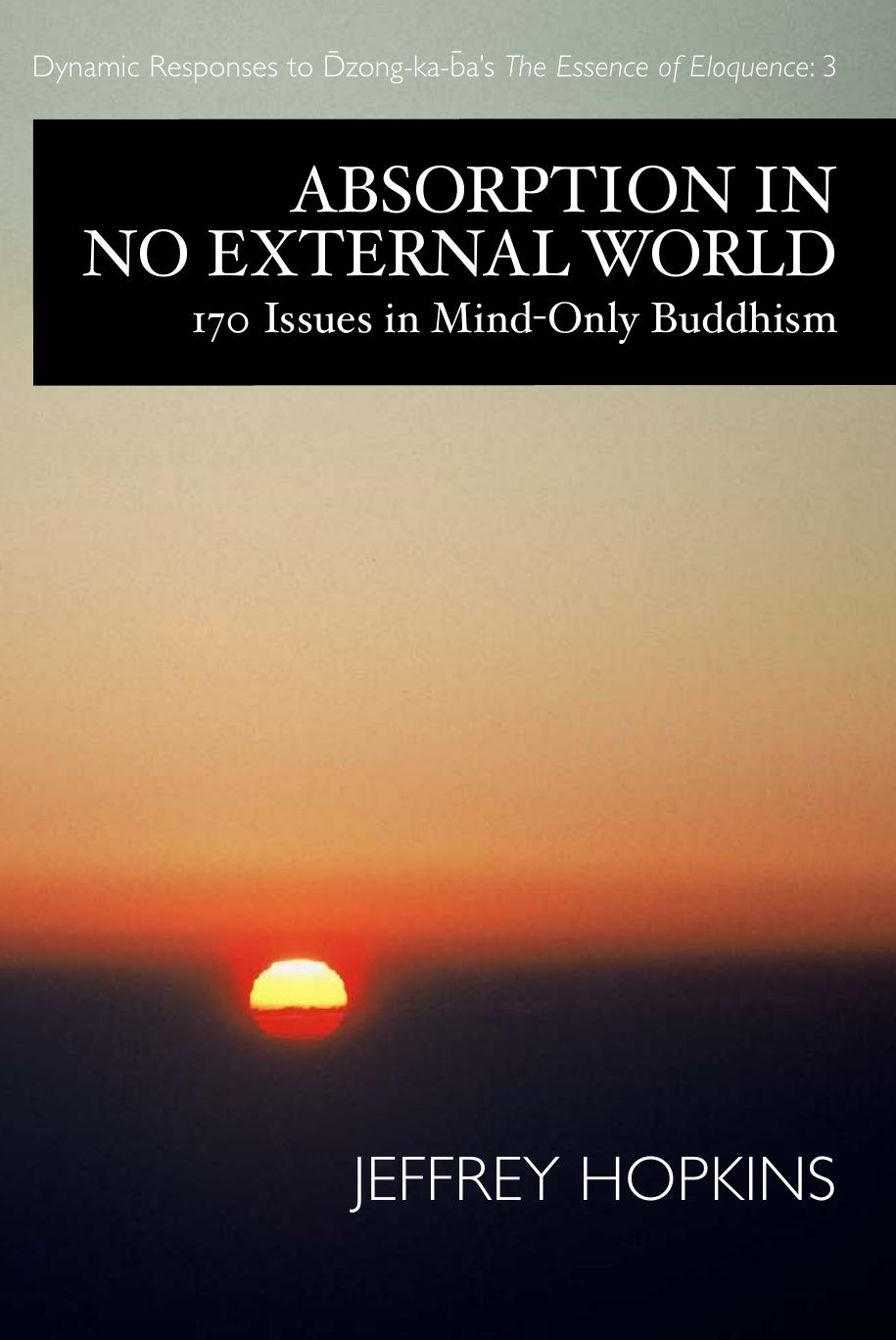 Absorption in No External World: 170 Issues in Mind Only Buddhism (Dynamic Responses to Dzong-Ka-Ba's the Essence of Eloquence) by Jeffrey Hopkins